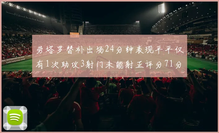 劳塔罗替补出场24分钟表现平平仅有1次助攻3射门未能射正评分71分