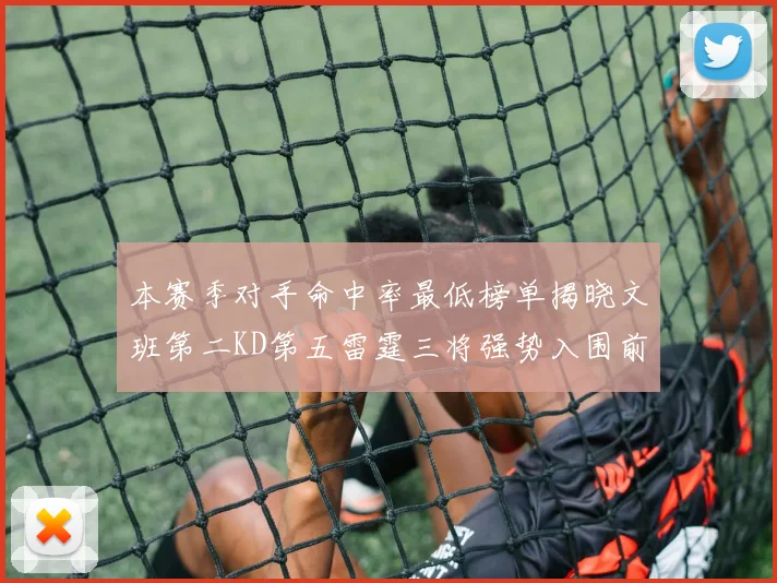 本赛季对手命中率最低榜单揭晓文班第二KD第五雷霆三将强势入围前十