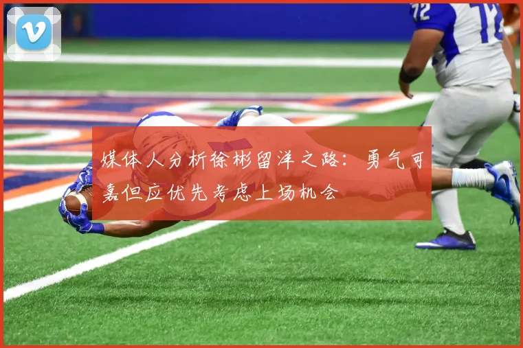 媒体人分析徐彬留洋之路：勇气可嘉但应优先考虑上场机会