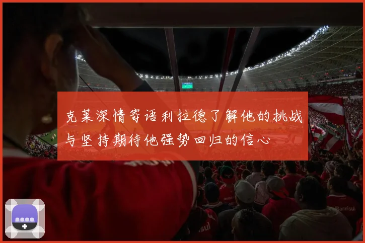 克莱深情寄语利拉德了解他的挑战与坚持期待他强势回归的信心