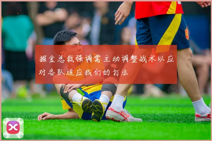 掘金总裁强调需主动调整战术以应对各队适应我们的打法