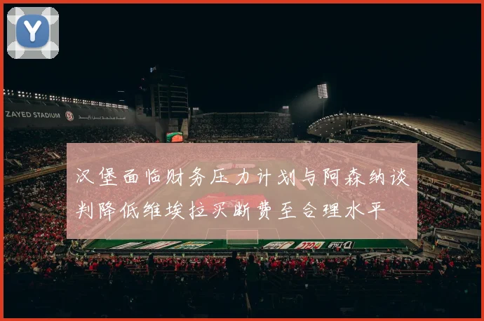 汉堡面临财务压力计划与阿森纳谈判降低维埃拉买断费至合理水平