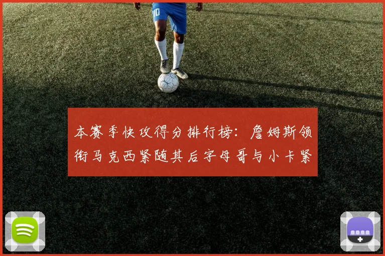 本赛季快攻得分排行榜：詹姆斯领衔马克西紧随其后字母哥与小卡紧追不舍