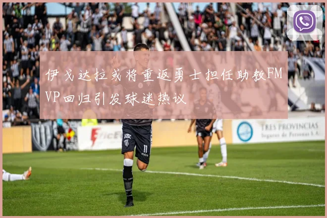 伊戈达拉或将重返勇士担任助教FMVP回归引发球迷热议