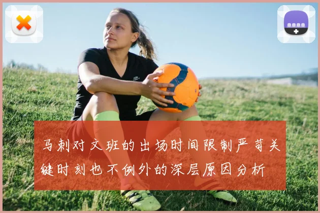 马刺对文班的出场时间限制严苛关键时刻也不例外的深层原因分析